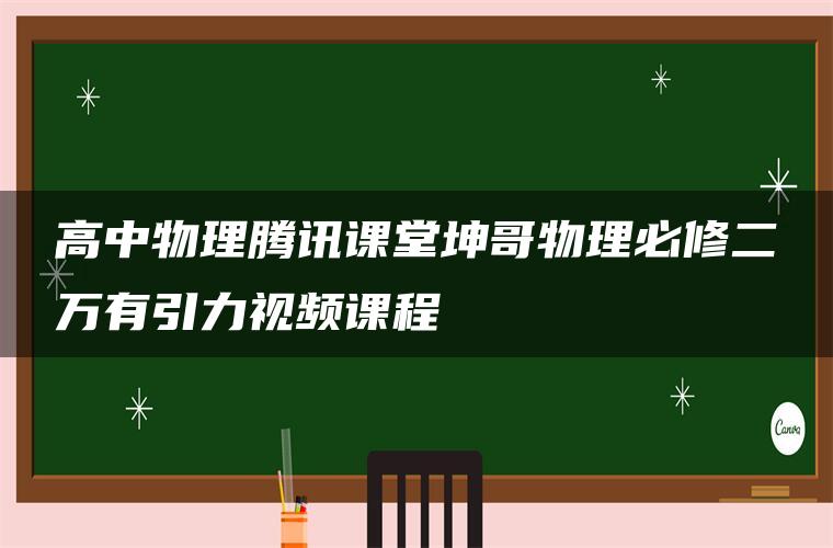 高中物理腾讯课堂坤哥物理必修二万有引力视频课程