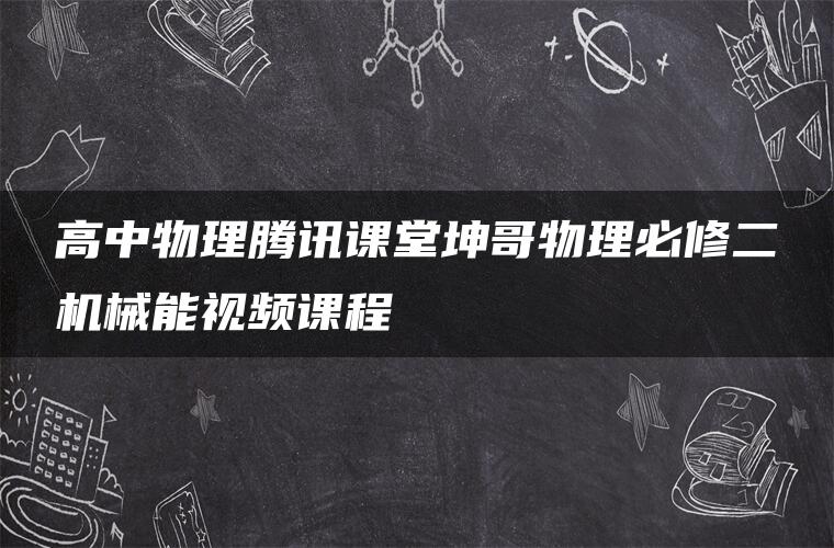 高中物理腾讯课堂坤哥物理必修二机械能视频课程