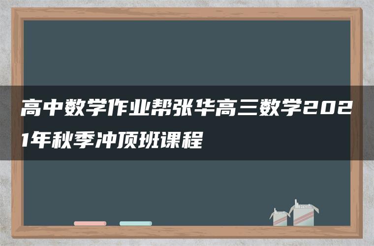 高中数学作业帮张华高三数学2021年秋季冲顶班课程