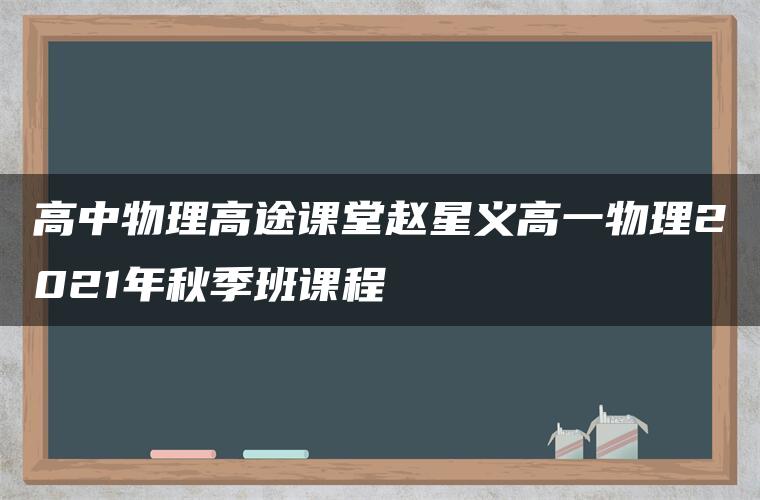 高中物理高途课堂赵星义高一物理2021年秋季班课程