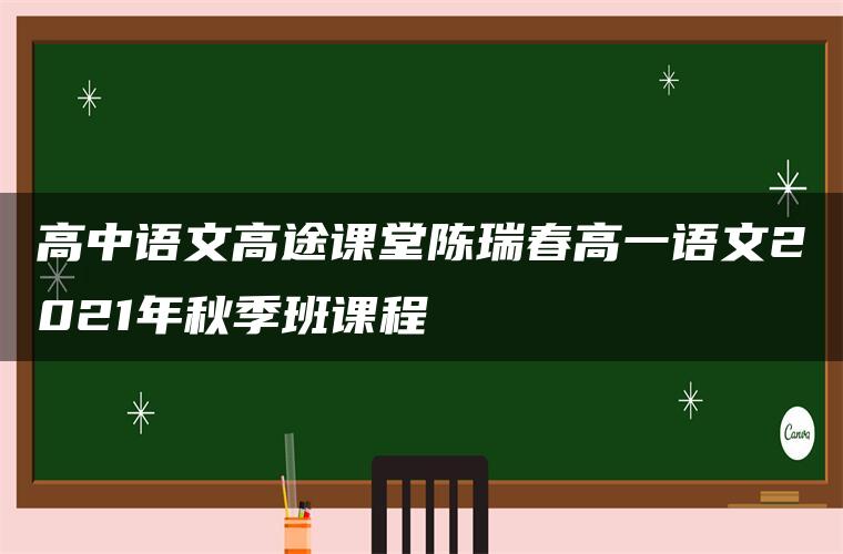 高中语文高途课堂陈瑞春高一语文2021年秋季班课程