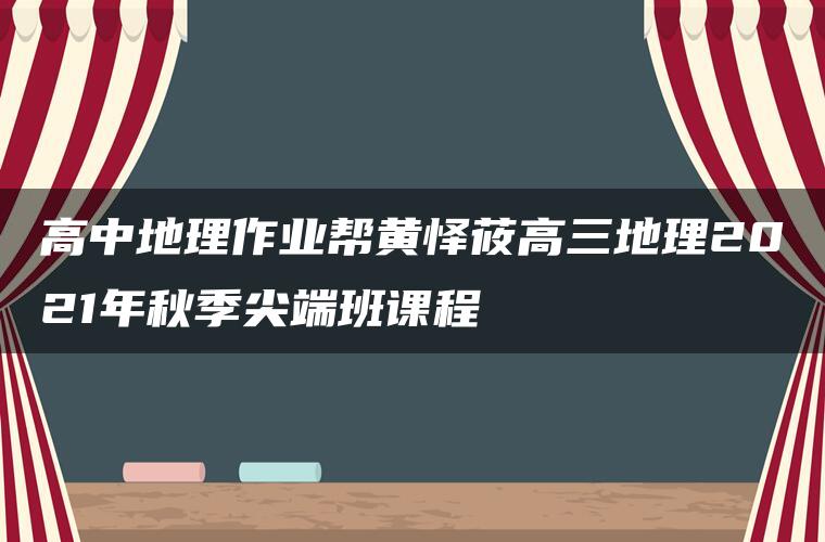 高中地理作业帮黄怿莜高三地理2021年秋季尖端班课程