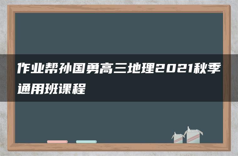 作业帮孙国勇高三地理2021秋季通用班课程