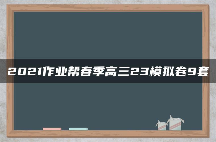 2021作业帮春季高三23模拟卷9套