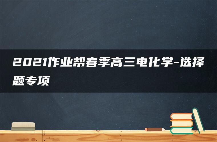 2021作业帮春季高三电化学-选择题专项