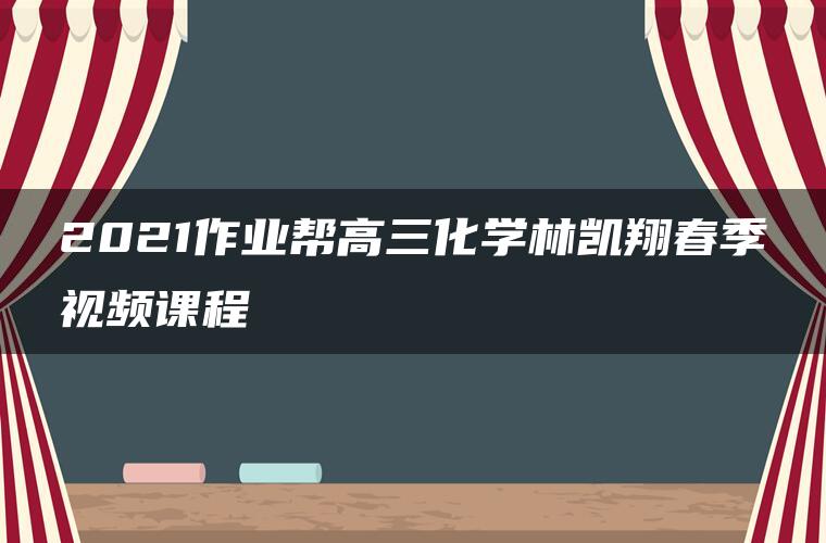 2021作业帮高三化学林凯翔春季视频课程