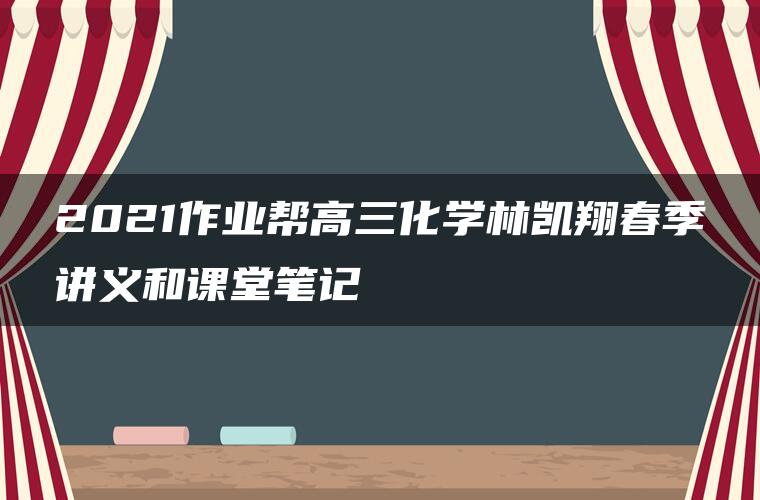 2021作业帮高三化学林凯翔春季讲义和课堂笔记