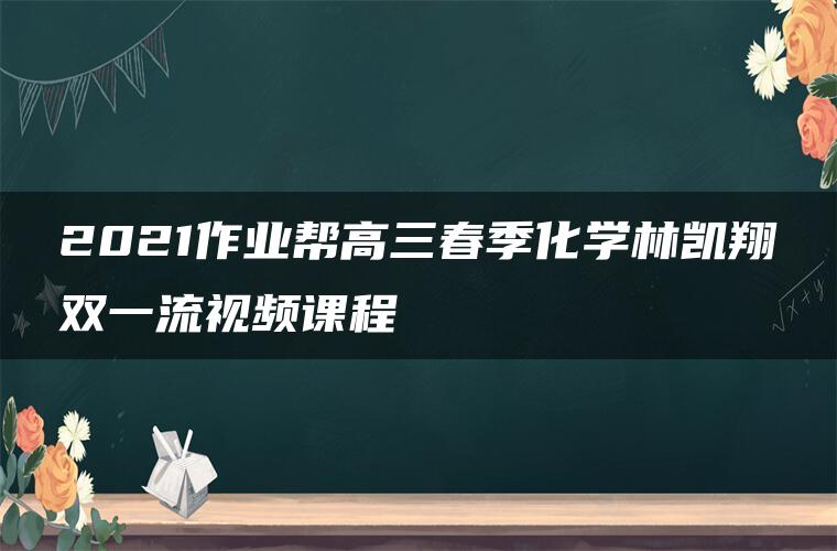 2021作业帮高三春季化学林凯翔双一流视频课程