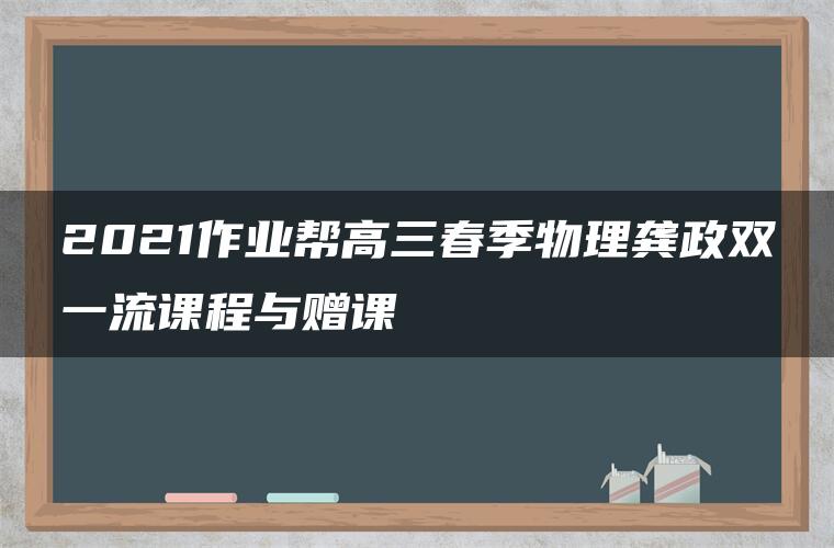 2021作业帮高三春季物理龚政双一流课程与赠课