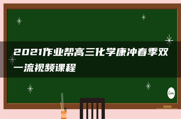 2021作业帮高三化学康冲春季双一流视频课程