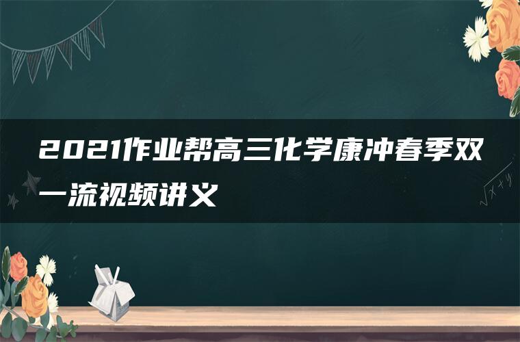 2021作业帮高三化学康冲春季双一流视频讲义