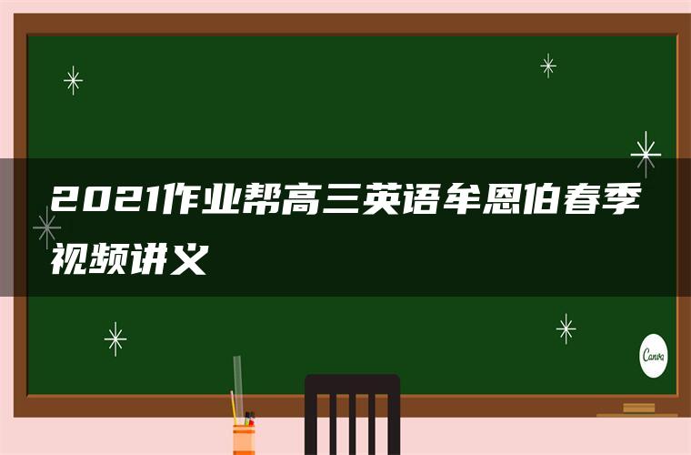 2021作业帮高三英语牟恩伯春季视频讲义