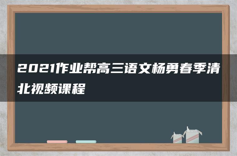 2021作业帮高三语文杨勇春季清北视频课程