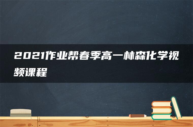 2021作业帮春季高一林森化学视频课程