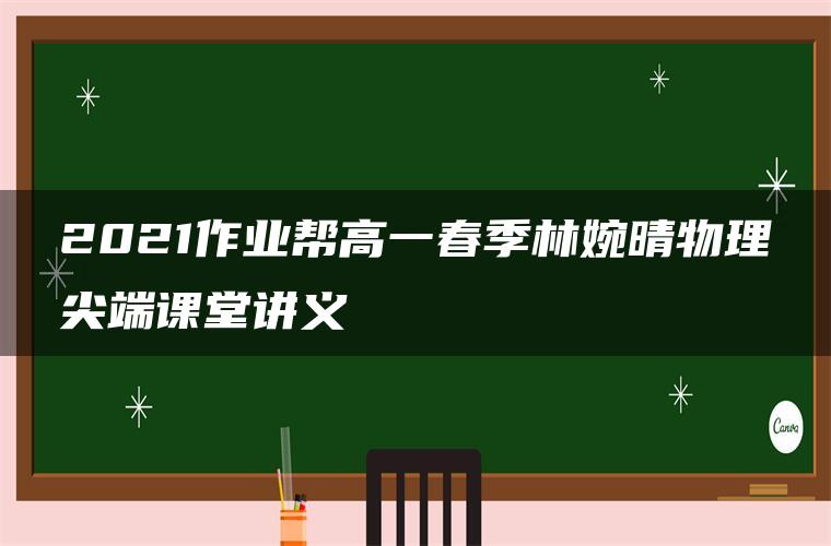 2021作业帮高一春季林婉晴物理尖端课堂讲义