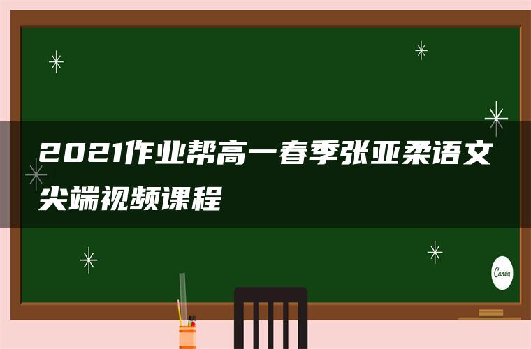 2021作业帮高一春季张亚柔语文尖端视频课程