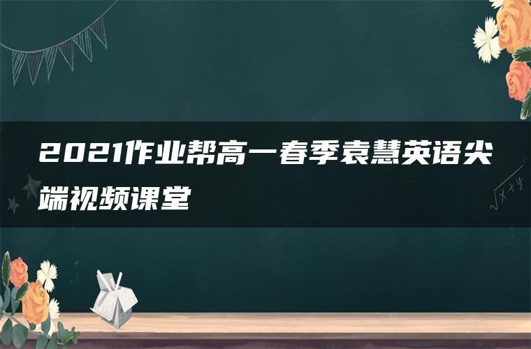 2021作业帮高一春季袁慧英语尖端视频课堂