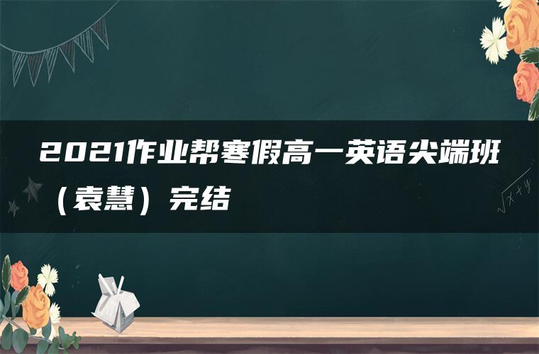 2021作业帮寒假高一英语尖端班（袁慧）完结