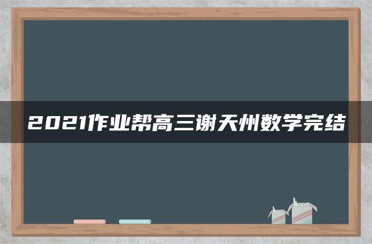 2021作业帮高三谢天州数学完结