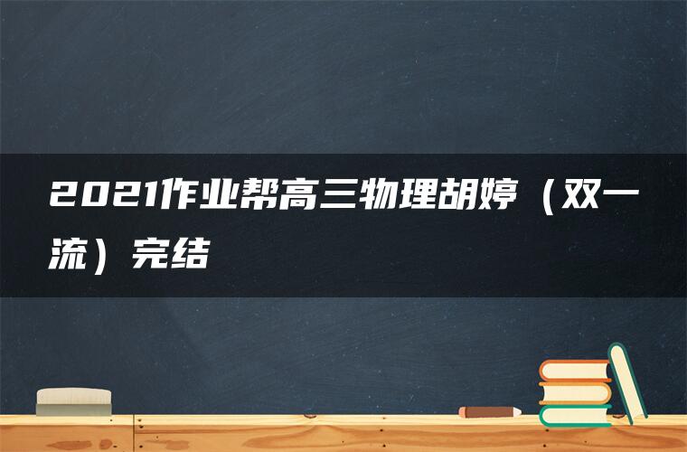 2021作业帮高三物理胡婷（双一流）完结