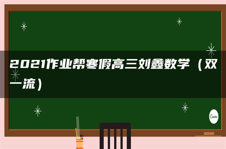 2021作业帮寒假高三刘鑫数学（双一流）