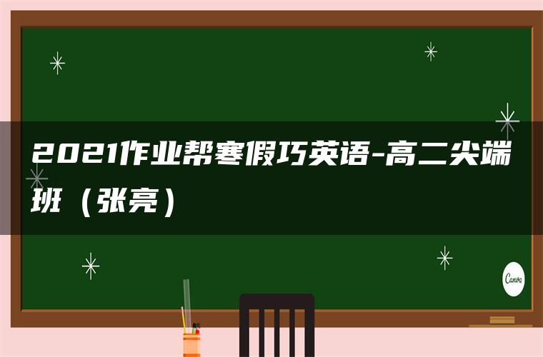 2021作业帮寒假巧英语-高二尖端班（张亮）