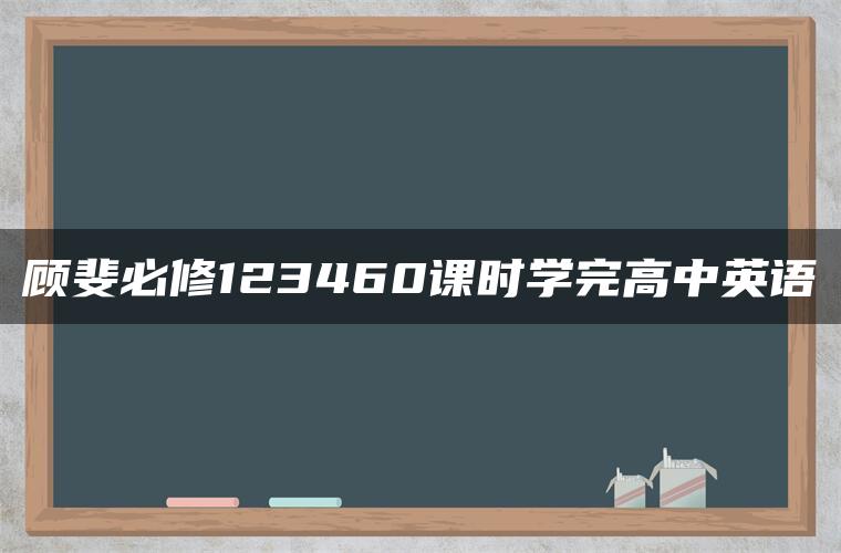 顾斐必修123460课时学完高中英语