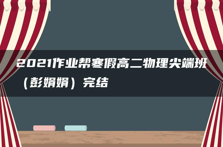 2021作业帮寒假高二物理尖端班（彭娟娟）完结