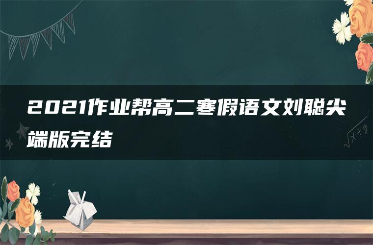 2021作业帮高二寒假语文刘聪尖端版完结