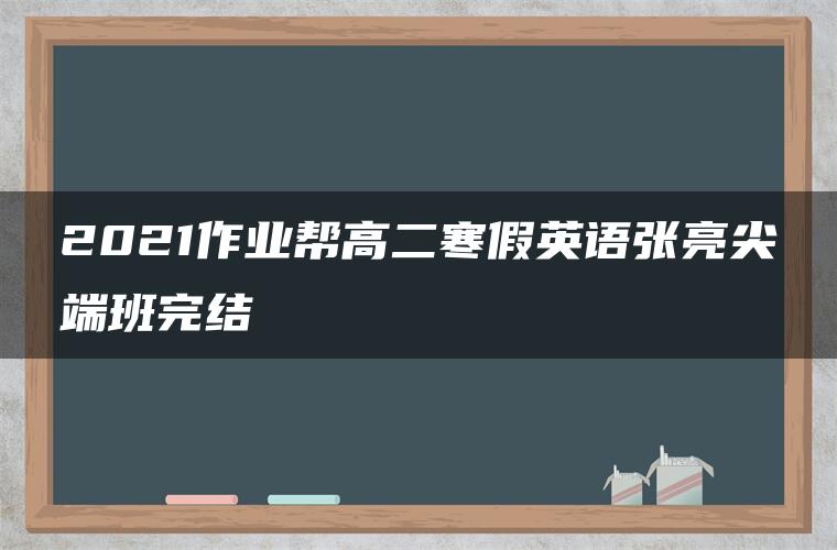 2021作业帮高二寒假英语张亮尖端班完结