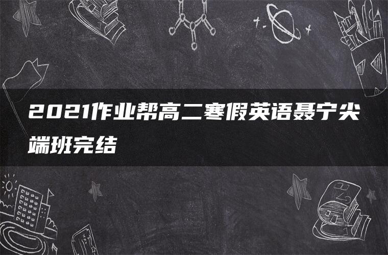 2021作业帮高二寒假英语聂宁尖端班完结