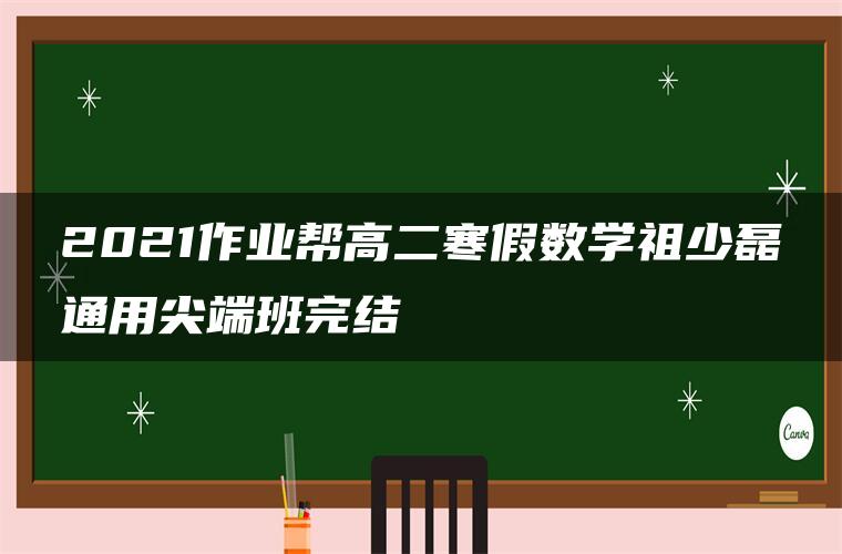 2021作业帮高二寒假数学祖少磊通用尖端班完结