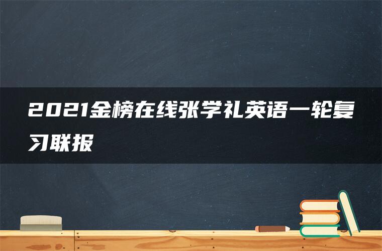 2021金榜在线张学礼英语一轮复习联报