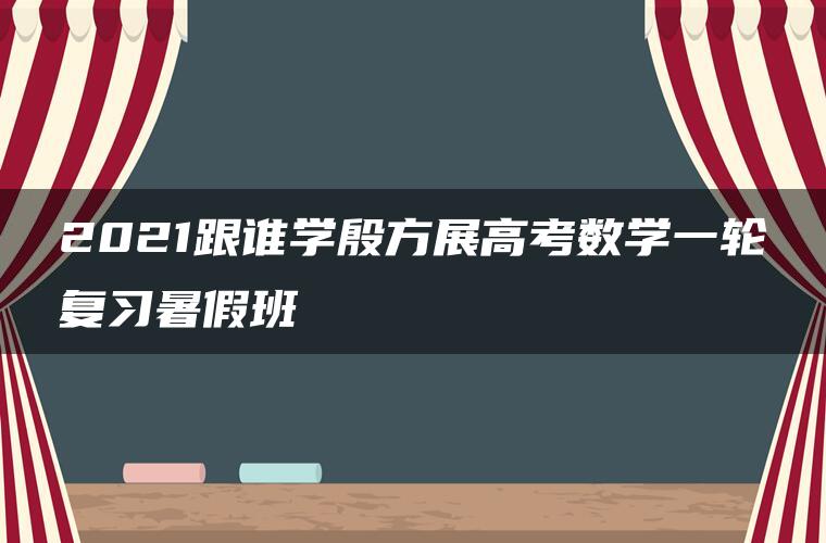 2021跟谁学殷方展高考数学一轮复习暑假班