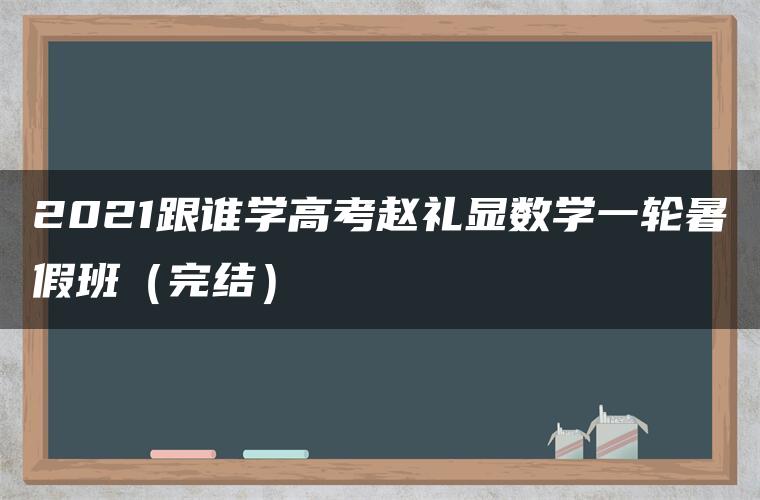 2021跟谁学高考赵礼显数学一轮暑假班（完结）