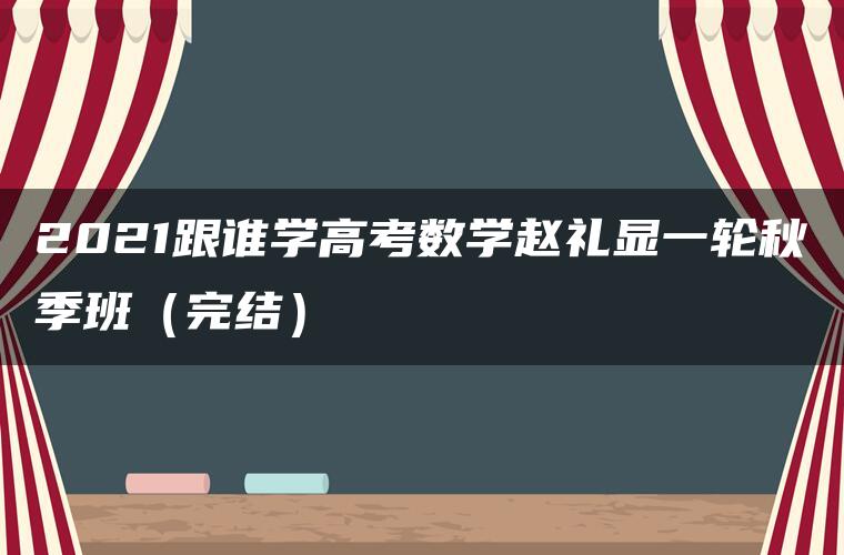 2021跟谁学高考数学赵礼显一轮秋季班（完结）