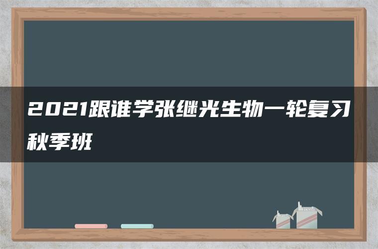 2021跟谁学张继光生物一轮复习秋季班