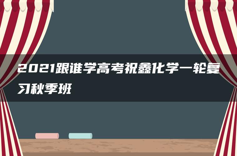 2021跟谁学高考祝鑫化学一轮复习秋季班