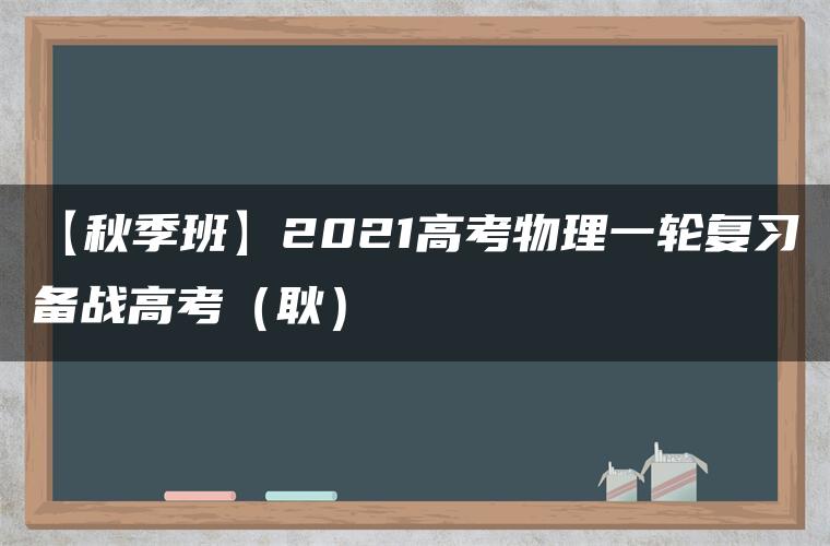 【秋季班】2021高考物理一轮复习备战高考（耿）