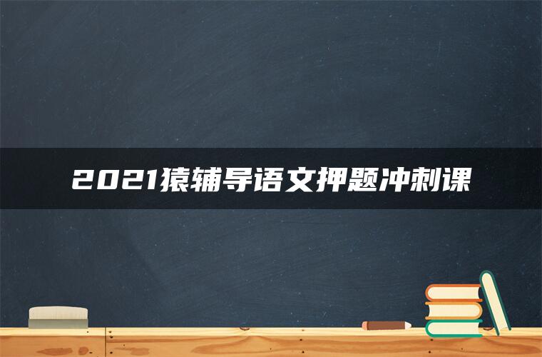 2021猿辅导语文押题冲刺课