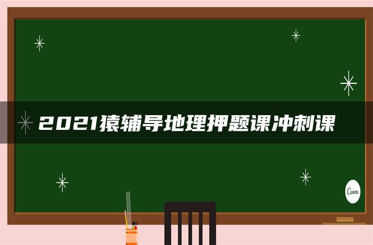 2021猿辅导地理押题课冲刺课