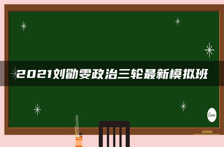 2021刘勖雯政治三轮最新模拟班