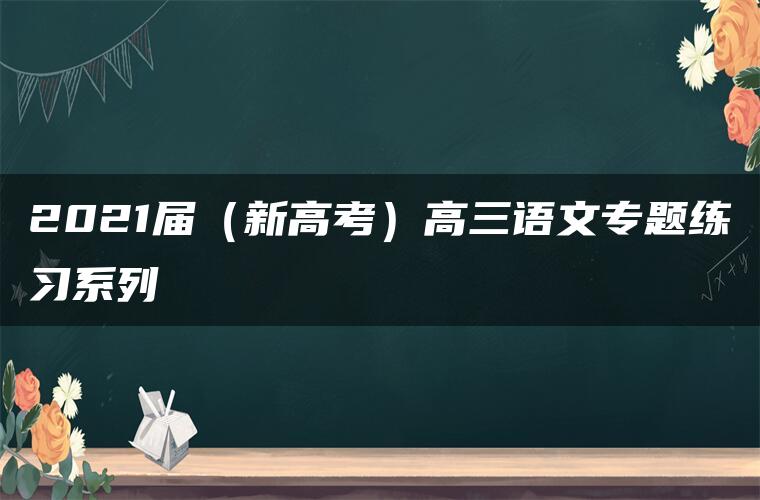 2021届（新高考）高三语文专题练习系列Ⅰ