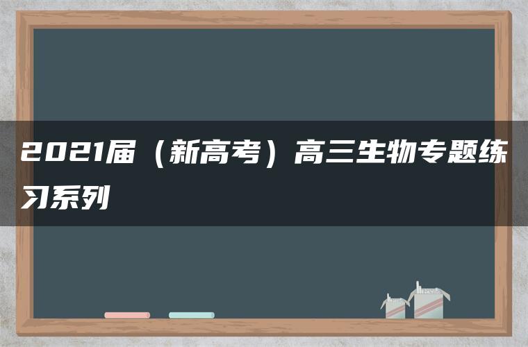 2021届（新高考）高三生物专题练习系列Ⅰ