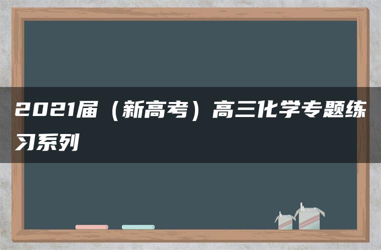 2021届（新高考）高三化学专题练习系列Ⅰ