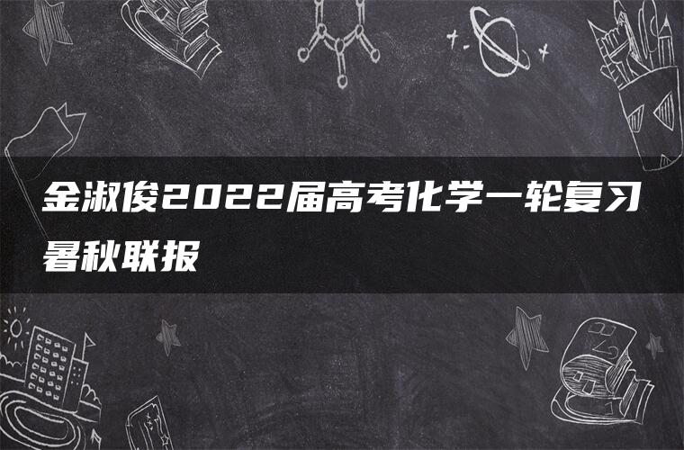 金淑俊2022届高考化学一轮复习暑秋联报