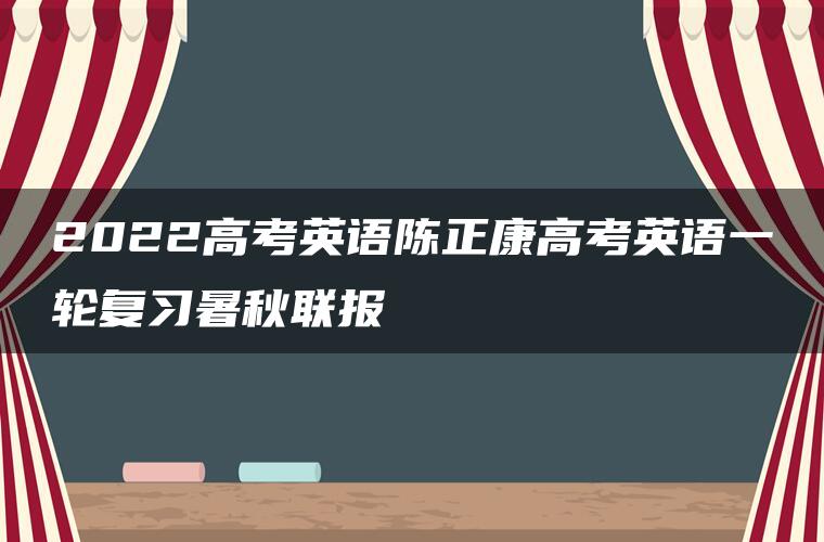 2022高考英语陈正康高考英语一轮复习暑秋联报