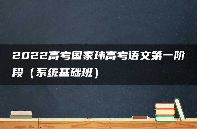 2022高考国家玮高考语文第一阶段（系统基础班）