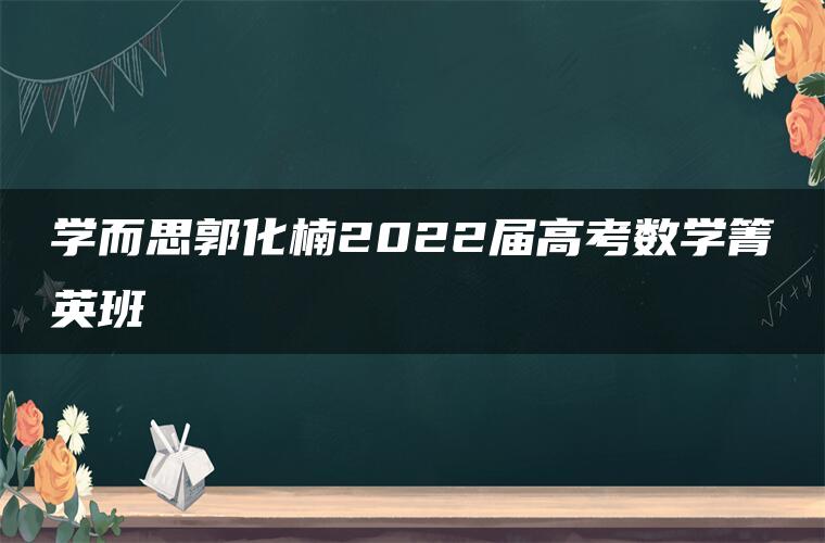 学而思郭化楠2022届高考数学箐英班