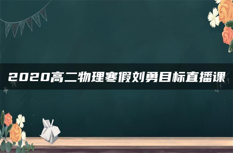 2020高二物理寒假刘勇目标直播课